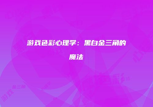 游戏色彩心理学：黑白金三角的魔法