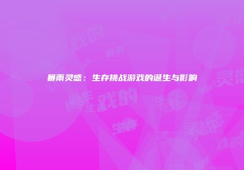 暴雨灵感：生存挑战游戏的诞生与影响