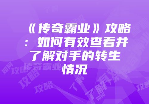《传奇霸业》攻略：如何有效查看并了解对手的转生情况