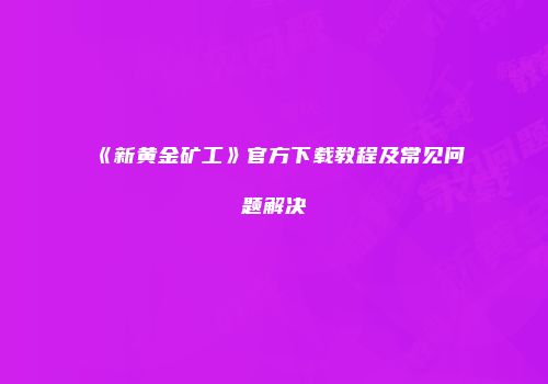 《新黄金矿工》官方下载教程及常见问题解决