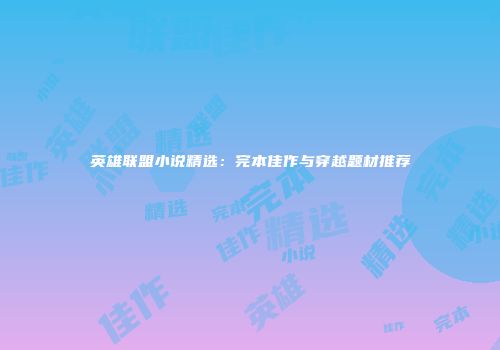 英雄联盟小说精选：完本佳作与穿越题材推荐