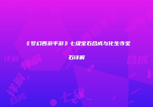 《梦幻西游手游》七级宝石合成与化生寺宝石详解