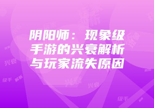 阴阳师：现象级手游的兴衰解析与玩家流失原因