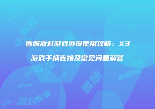 香肠派对游戏外设使用攻略：X3游戏手柄连接及常见问题解答