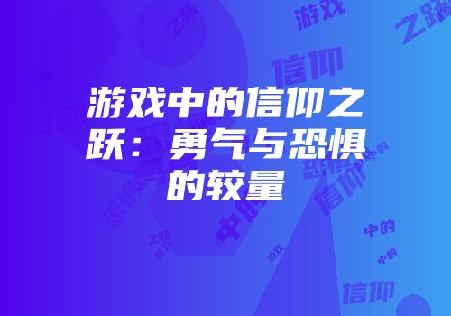 游戏中的信仰之跃：勇气与恐惧的较量