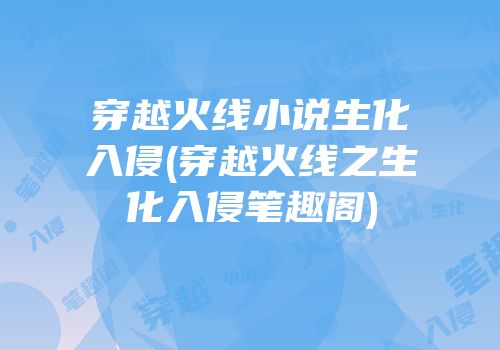 穿越火线小说生化入侵(穿越火线之生化入侵笔趣阁)