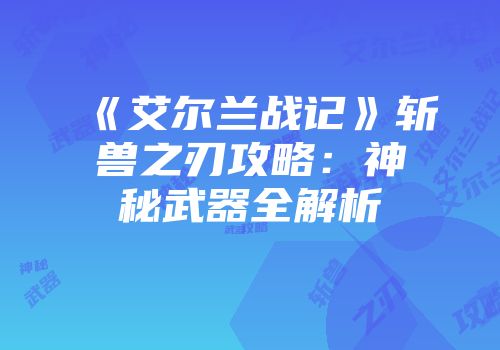 《艾尔兰战记》斩兽之刃攻略：神秘武器全解析