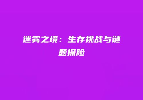 迷雾之境：生存挑战与谜题探险