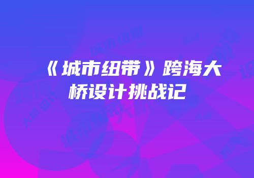 《城市纽带》跨海大桥设计挑战记