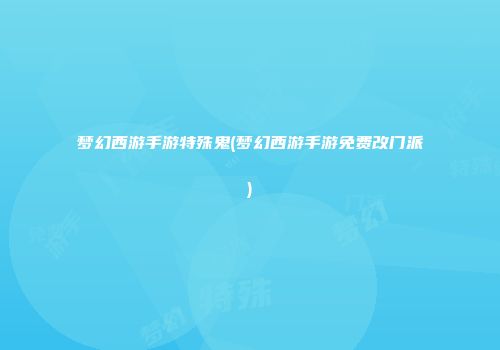 梦幻西游手游特殊鬼(梦幻西游手游免费改门派)