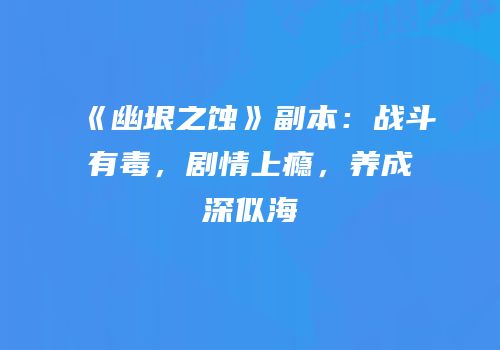 《幽垠之蚀》副本：战斗有毒，剧情上瘾，养成深似海