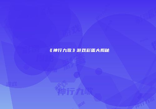 《神行九歌》游戏彩蛋大揭秘