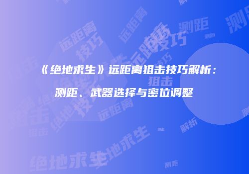 《绝地求生》远距离狙击技巧解析：测距、武器选择与密位调整