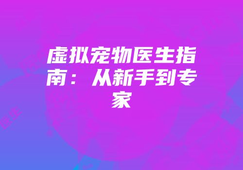虚拟宠物医生指南：从新手到专家