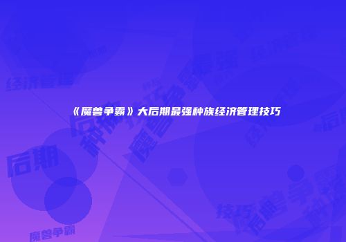 《魔兽争霸》大后期最强种族经济管理技巧