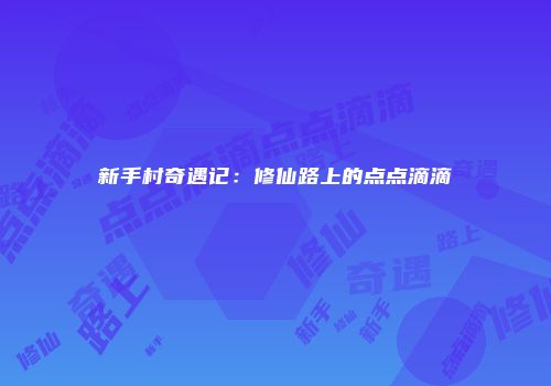 新手村奇遇记：修仙路上的点点滴滴