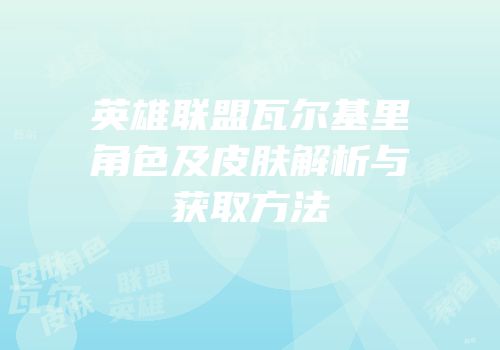 英雄联盟瓦尔基里角色及皮肤解析与获取方法