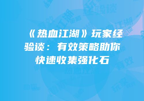 《热血江湖》玩家经验谈：有效策略助你快速收集强化石