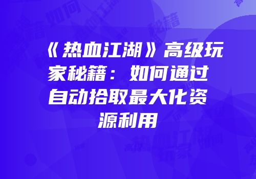 《热血江湖》高级玩家秘籍：如何通过自动拾取最大化资源利用