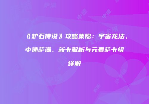 《炉石传说》攻略集锦：宇宙龙法、中速萨满、新卡解析与元素萨卡组详解