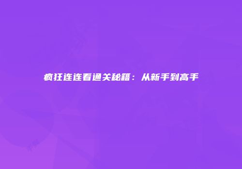 疯狂连连看通关秘籍：从新手到高手