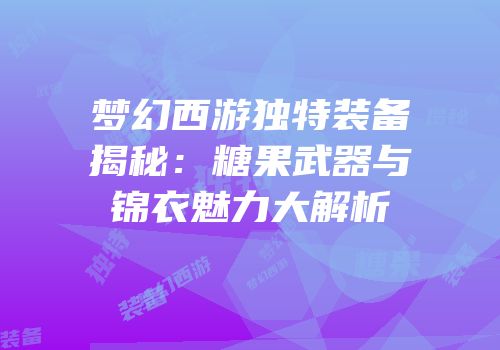 梦幻西游独特装备揭秘：糖果武器与锦衣魅力大解析