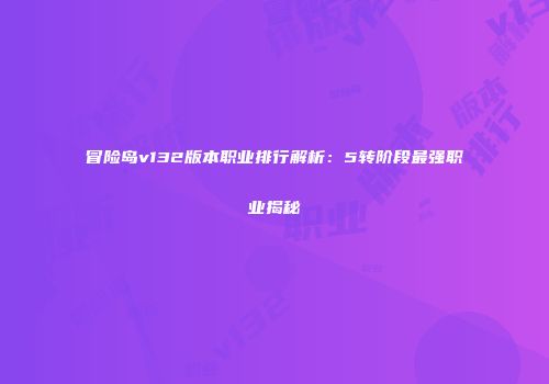 冒险岛v132版本职业排行解析：5转阶段最强职业揭秘