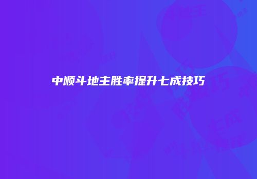 中顺斗地主胜率提升七成技巧
