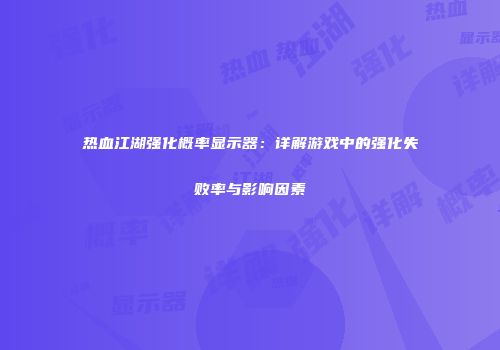 热血江湖强化概率显示器：详解游戏中的强化失败率与影响因素