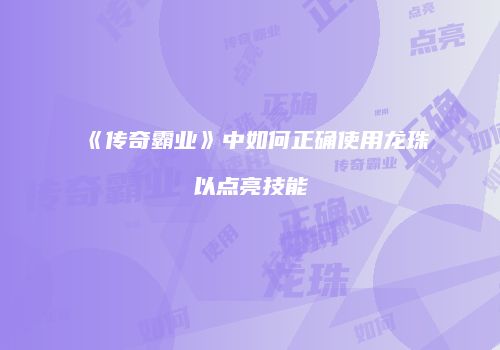 《传奇霸业》中如何正确使用龙珠以点亮技能