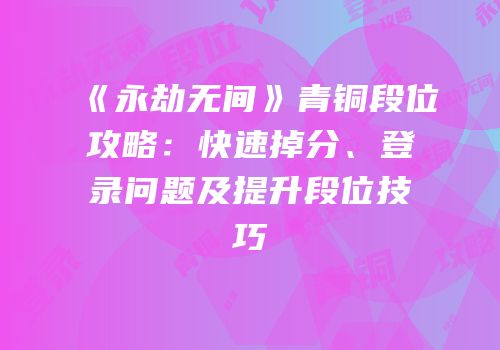 《永劫无间》青铜段位攻略：快速掉分、登录问题及提升段位技巧