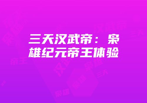 三天汉武帝：枭雄纪元帝王体验