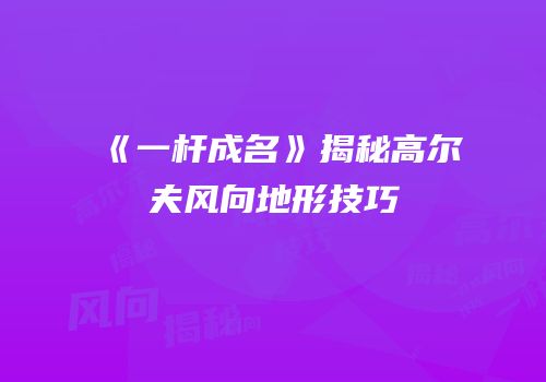 《一杆成名》揭秘高尔夫风向地形技巧