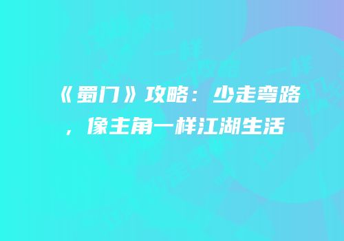 《蜀门》攻略：少走弯路，像主角一样江湖生活