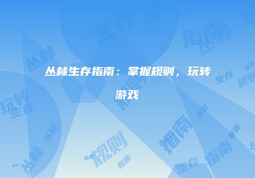 丛林生存指南：掌握规则，玩转游戏