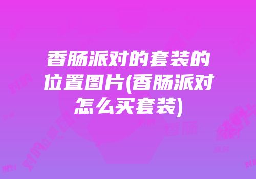 香肠派对的套装的位置图片(香肠派对怎么买套装)