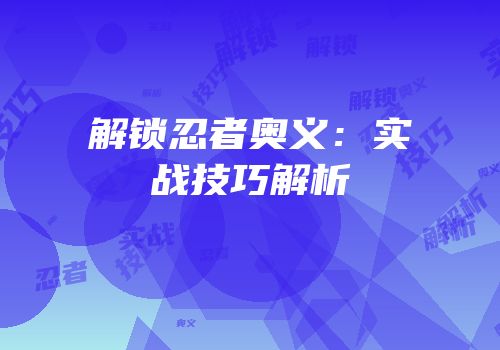 解锁忍者奥义：实战技巧解析
