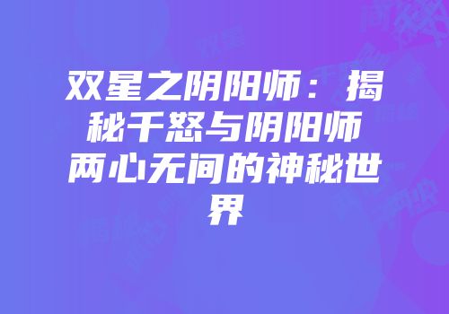 双星之阴阳师：揭秘千怒与阴阳师两心无间的神秘世界