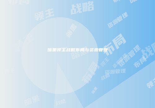 暗黑领主战略布局与资源管理