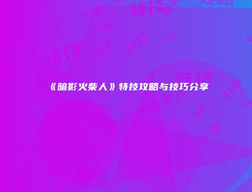 《暗影火柴人》特技攻略与技巧分享