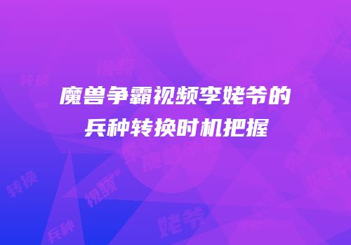 魔兽争霸视频李姥爷的兵种转换时机把握