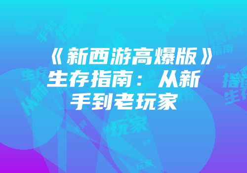 《新西游高爆版》生存指南：从新手到老玩家