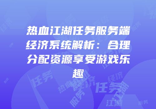 热血江湖任务服务端经济系统解析：合理分配资源享受游戏乐趣