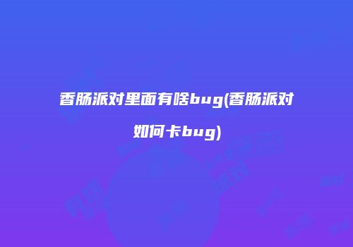 香肠派对里面有啥bug(香肠派对如何卡bug)