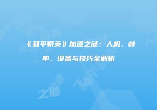 《和平精英》加速之谜：人机、帧率、设备与技巧全解析