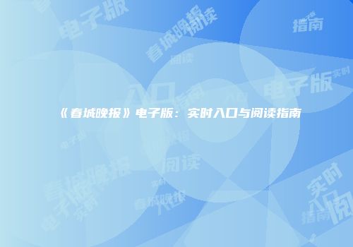 《春城晚报》电子版：实时入口与阅读指南