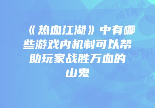 《热血江湖》中有哪些游戏内机制可以帮助玩家战胜万血的山鬼