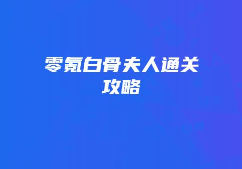 零氪白骨夫人通关攻略