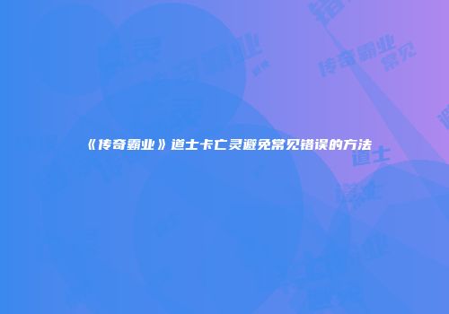 《传奇霸业》道士卡亡灵避免常见错误的方法
