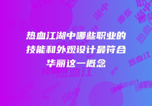 热血江湖中哪些职业的技能和外观设计最符合华丽这一概念